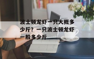 波士顿龙虾一只大概多少斤？一只波士顿龙虾一般多少斤