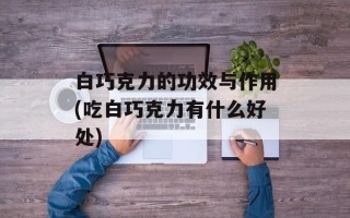 白巧克力的功效与作用(吃白巧克力有什么好处)