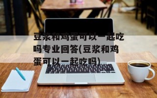 豆浆和鸡蛋可以一起吃吗专业回答(豆浆和鸡蛋可以一起吃吗)