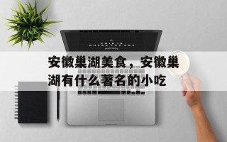 安徽巢湖美食，安徽巢湖有什么著名的小吃