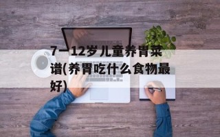 7一12岁儿童养胃菜谱(养胃吃什么食物最好)
