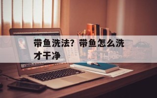 带鱼洗法？带鱼怎么洗才干净