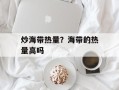 炒海带热量？海带的热量高吗