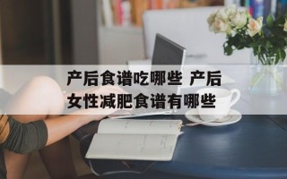 产后食谱吃哪些 产后女性减肥食谱有哪些