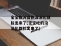 宝宝腹泻食物没消化就拉出来了(宝宝吃的没消化都拉出来了)