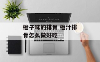 橙子味的排骨 橙汁排骨怎么做好吃