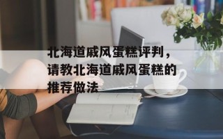 北海道戚风蛋糕评判，请教北海道戚风蛋糕的推荐做法
