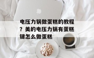 电压力锅做蛋糕的教程？美的电压力锅有蛋糕键怎么做蛋糕