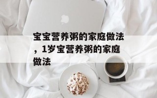 宝宝营养粥的家庭做法，1岁宝营养粥的家庭做法