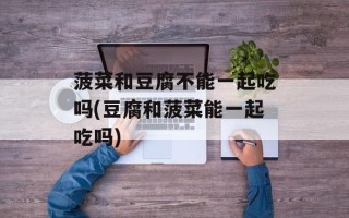 菠菜和豆腐不能一起吃吗(豆腐和菠菜能一起吃吗)