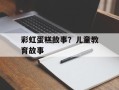 彩虹蛋糕故事？儿童教育故事