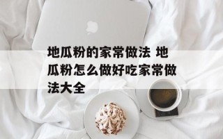 地瓜粉的家常做法 地瓜粉怎么做好吃家常做法大全