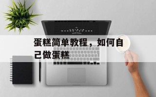 蛋糕简单教程，如何自己做蛋糕