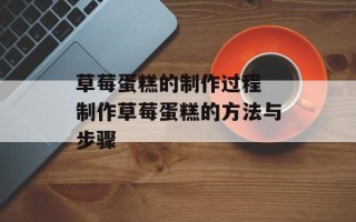 草莓蛋糕的制作过程 制作草莓蛋糕的方法与步骤
