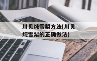 川贝炖雪梨方法(川贝炖雪梨的正确做法)