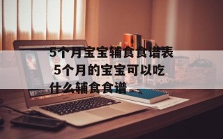 5个月宝宝辅食食谱表 5个月的宝宝可以吃什么辅食食谱