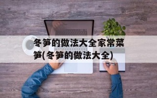 冬笋的做法大全家常菜笋(冬笋的做法大全)