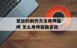 蛋挞的制作方法用烤箱烤 怎么用烤箱做蛋挞