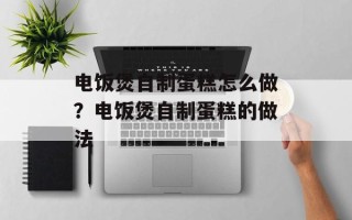 电饭煲自制蛋糕怎么做？电饭煲自制蛋糕的做法