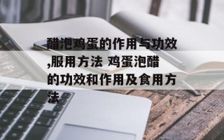 醋泡鸡蛋的作用与功效,服用方法 鸡蛋泡醋的功效和作用及食用方法