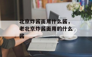 北京炸酱面用什么酱，老北京炸酱面用的什么酱