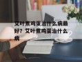 艾叶煮鸡蛋治什么病最好？艾叶煮鸡蛋治什么病