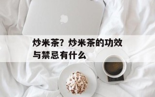 炒米茶？炒米茶的功效与禁忌有什么