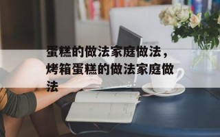 蛋糕的做法家庭做法，烤箱蛋糕的做法家庭做法