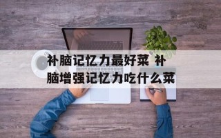 补脑记忆力最好菜 补脑增强记忆力吃什么菜