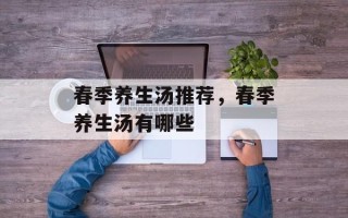 春季养生汤推荐，春季养生汤有哪些