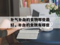 补气补血的食物哪些最好，补血的食物有哪些
