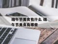 端午节美食有什么 端午节美食有哪些