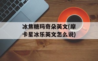 冰焦糖玛奇朵英文(摩卡星冰乐英文怎么说)