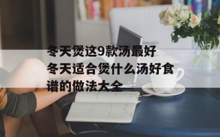 冬天煲这9款汤最好 冬天适合煲什么汤好食谱的做法大全