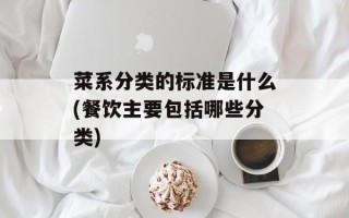 菜系分类的标准是什么(餐饮主要包括哪些分类)