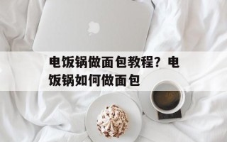 电饭锅做面包教程？电饭锅如何做面包