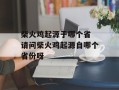 柴火鸡起源于哪个省 请问柴火鸡起源自哪个省份呀