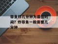 带鱼炸几分钟为最佳时间？炸带鱼一般需要几分钟