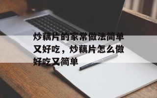 炒藕片的家常做法简单又好吃，炒藕片怎么做好吃又简单
