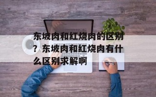 东坡肉和红烧肉的区别？东坡肉和红烧肉有什么区别求解啊