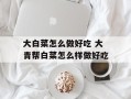 大白菜怎么做好吃 大青帮白菜怎么样做好吃