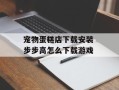 宠物蛋糕店下载安装 步步高怎么下载游戏