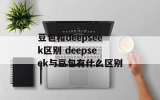 豆包和deepseek区别 deepseek与豆包有什么区别