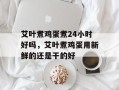 艾叶煮鸡蛋煮24小时好吗，艾叶煮鸡蛋用新鲜的还是干的好