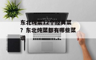 东北炖菜12个经典菜？东北炖菜都有哪些菜谱