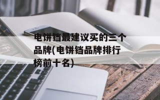 电饼铛最建议买的三个品牌(电饼铛品牌排行榜前十名)