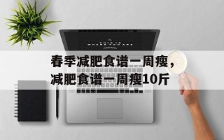 春季减肥食谱一周瘦，减肥食谱一周瘦10斤