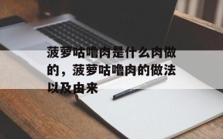 菠萝咕噜肉是什么肉做的，菠萝咕噜肉的做法以及由来