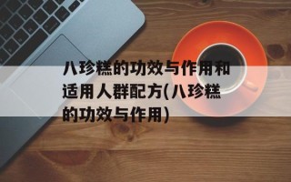 八珍糕的功效与作用和适用人群配方(八珍糕的功效与作用)
