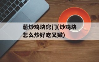 葱炒鸡块窍门(炒鸡块怎么炒好吃又嫩)